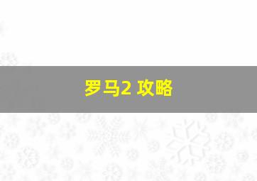 罗马2 攻略